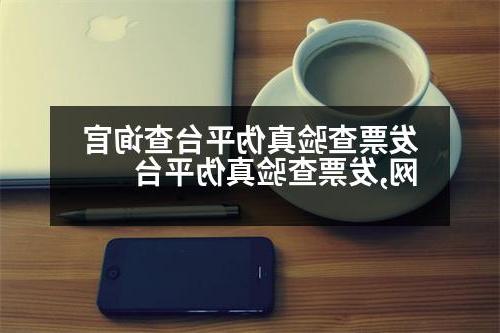 发票查验真伪平台查询官网,发票查验真伪平台