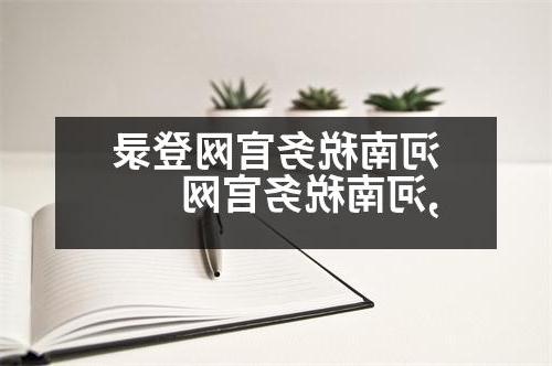 河南税务官网登录,河南税务官网