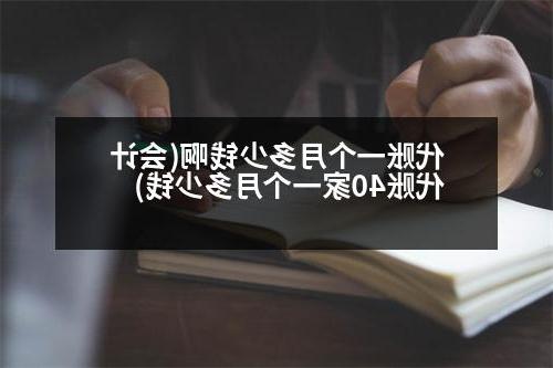 代账一个月多少钱啊(会计代账40家一个月多少钱)