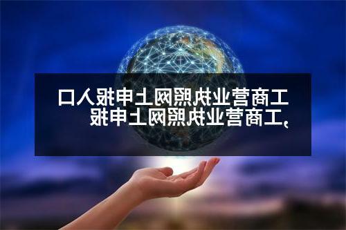 工商营业执照网上申报入口,工商营业执照网上申报