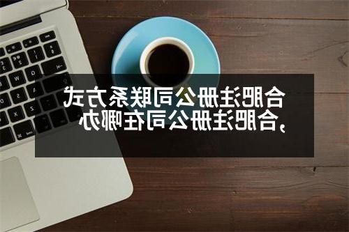 合肥威尼斯人官网联系方式,合肥威尼斯人官网在哪办