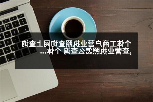 个体工商户营业执照查询网上查询,查营业执照怎么查询 个体工商户