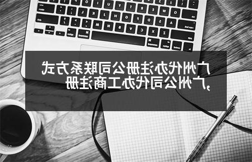 广州代办威尼斯人官网联系方式,广州公司代办工商注册