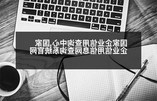 国家企业信用查询中心,国家企业信用信息网查询系统官网