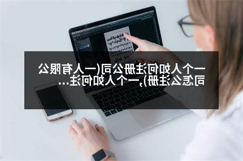 一个人如何威尼斯人官网(一人有限公司怎么注册),一个人如何威尼斯人官网