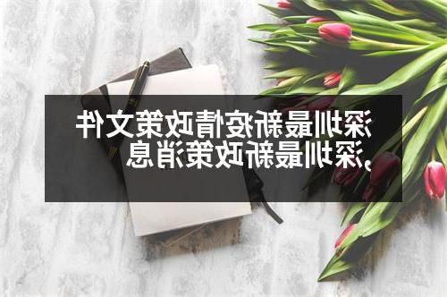 深圳最新疫情政策文件,深圳最新政策消息