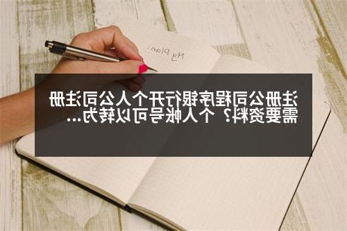 威尼斯人官网程序银行开个人公司注册需要资料？个人帐号可以转为企业帐号吗