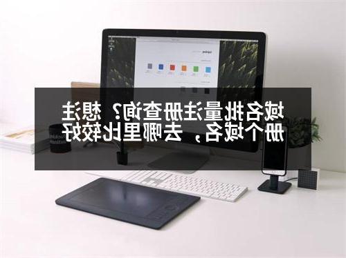 域名批量注册查询？想注册个域名，去哪里比较好