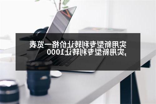 实用新型专利转让价格一览表,实用新型专利转让1000