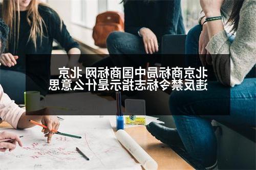 北京商标局中国商标网 北京违反禁令标志指示是什么意思