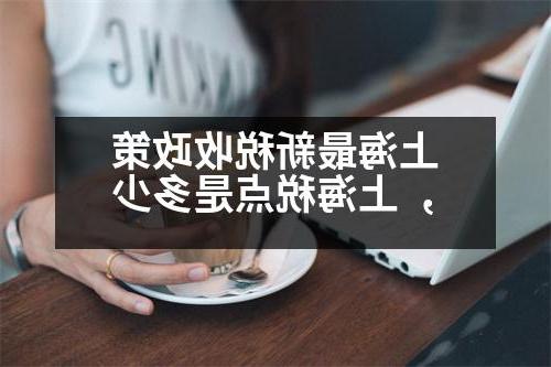 上海最新税收政策，上海税点是多少