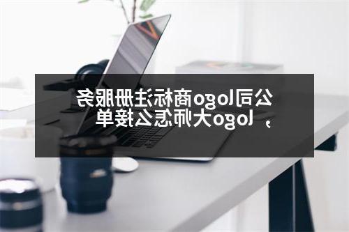 公司logo商标注册服务，logo大师怎么接单