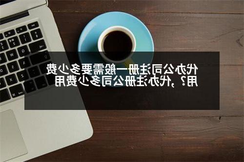 代办公司注册一般需要多少费用？,代办威尼斯人官网多少费用